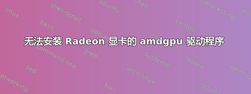 无法安装 Radeon 显卡的 amdgpu 驱动程序