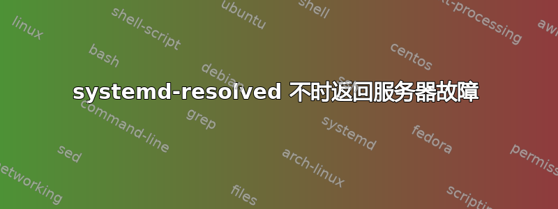 systemd-resolved 不时返回服务器故障