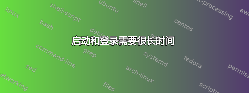 启动和登录需要很长时间