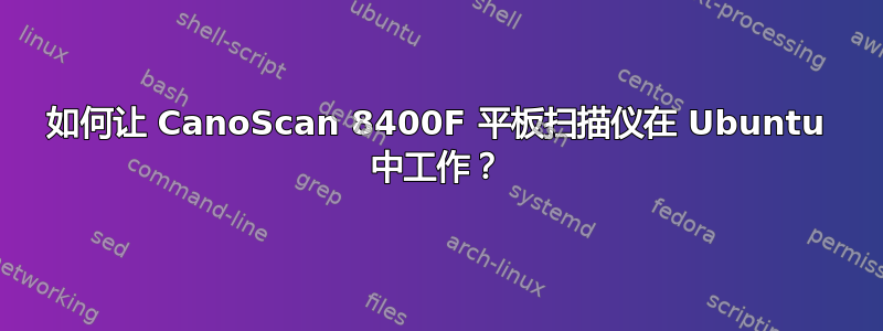 如何让 CanoScan 8400F 平板扫描仪在 Ubuntu 中工作？