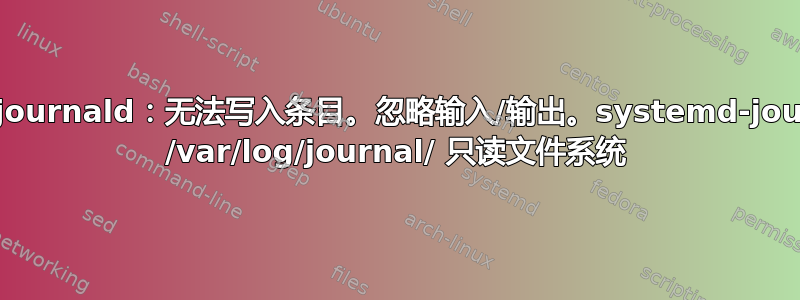 崩溃：systemd-journald：无法写入条目。忽略输入/输出。systemd-journald：无法旋转 /var/log/journal/ 只读文件系统