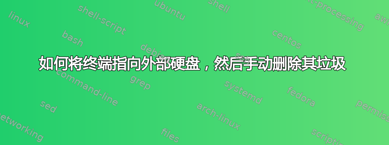 如何将终端指向外部硬盘，然后手动删除其垃圾