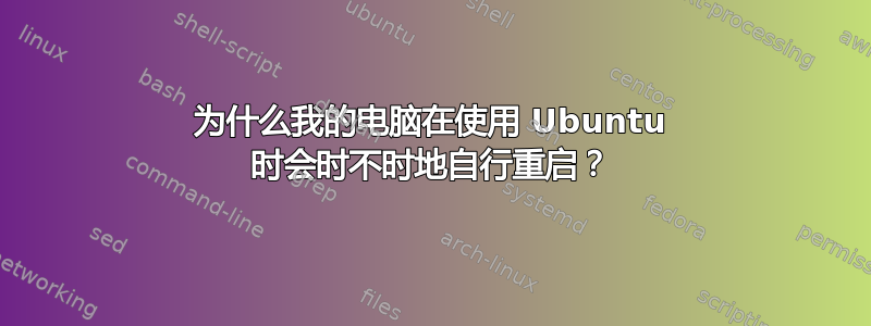 为什么我的电脑在使用 Ubuntu 时会时不时地自行重启？