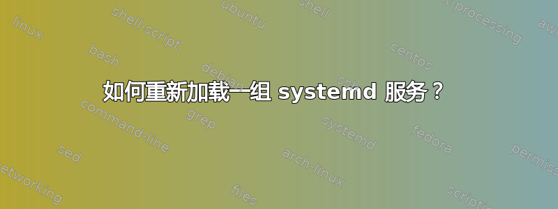 如何重新加载一组 systemd 服务？