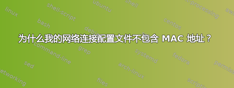 为什么我的网络连接配置文件不包含 MAC 地址？