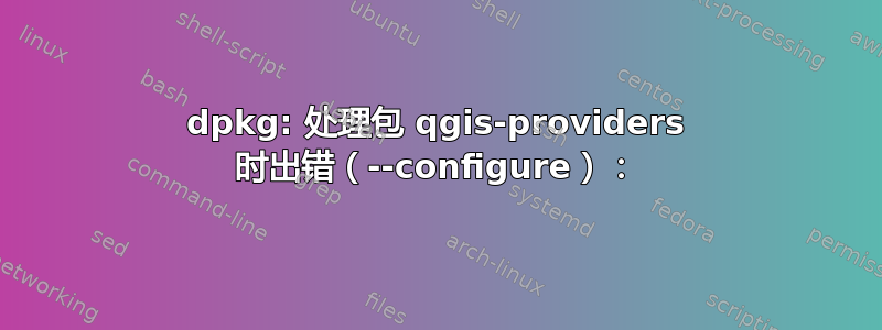 dpkg: 处理包 qgis-providers 时出错（--configure）：