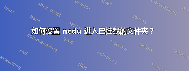 如何设置 ncdu 进入已挂载的文件夹？