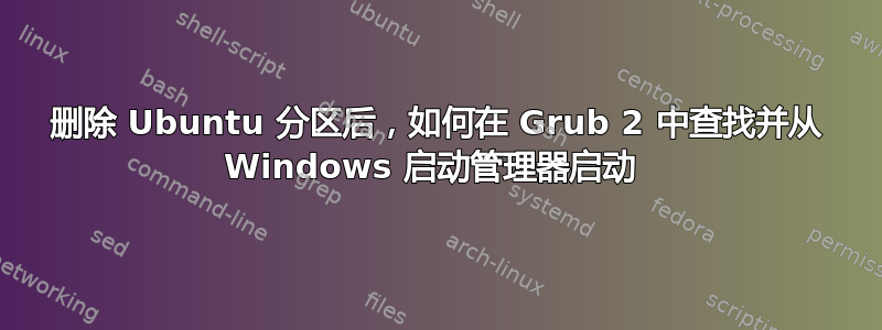 删除 Ubuntu 分区后，如何在 Grub 2 中查找并从 Windows 启动管理器启动 