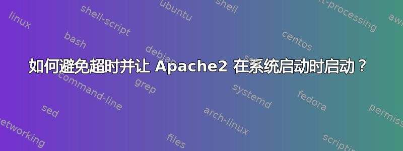 如何避免超时并让 Apache2 在系统启动时启动？