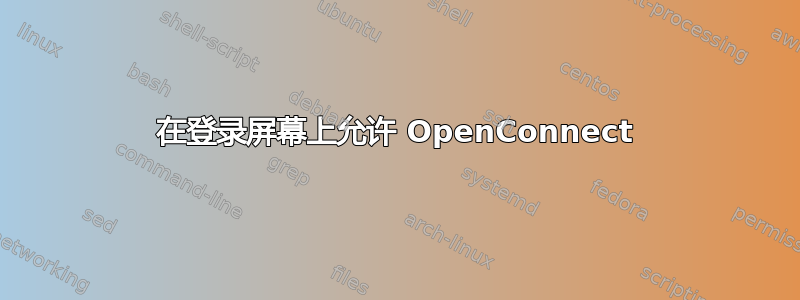 在登录屏幕上允许 OpenConnect