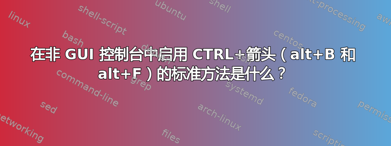 在非 GUI 控制台中启用 CTRL+箭头（alt+B 和 alt+F）的标准方法是什么？