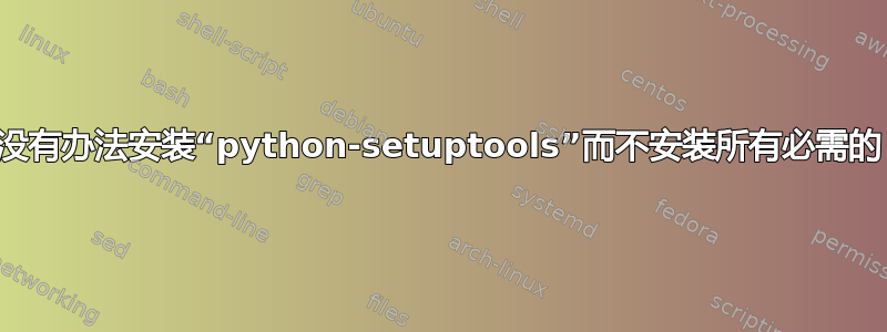 有没有办法安装“python-setuptools”而不安装所有必需的？