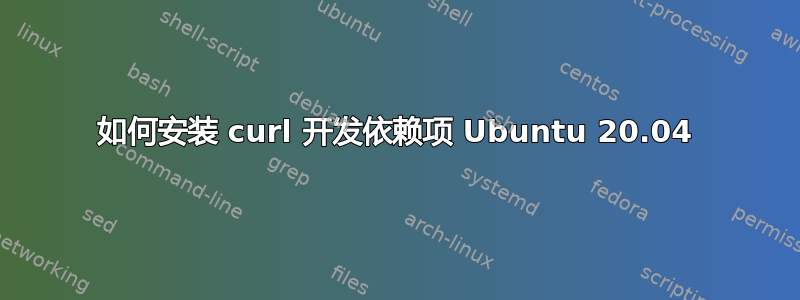 如何安装 curl 开发依赖项 Ubuntu 20.04