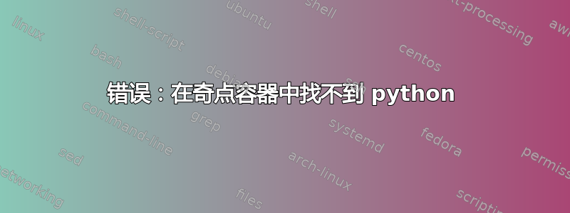 错误：在奇点容器中找不到 python