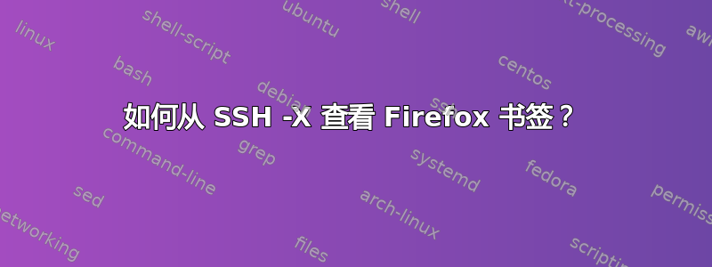 如何从 SSH -X 查看 Firefox 书签？