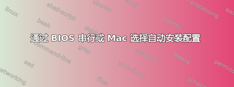 通过 BIOS 串行或 Mac 选择自动安装配置