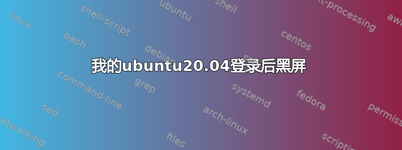 我的ubuntu20.04登录后黑屏