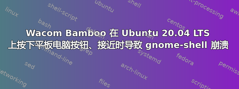 Wacom Bamboo 在 Ubuntu 20.04 LTS 上按下平板电脑按钮、接近时导致 gnome-shell 崩溃