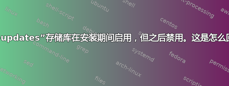 似乎“-updates”存储库在安装期间启用，但之后禁用。这是怎么回事？