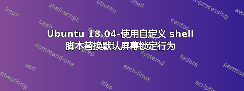 Ubuntu 18.04-使用自定义 shell 脚本替换默认屏幕锁定行为