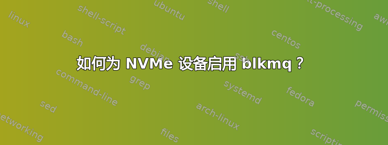 如何为 NVMe 设备启用 blkmq？