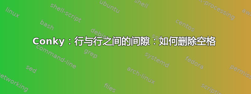 Conky：行与行之间的间隙：如何删除空格