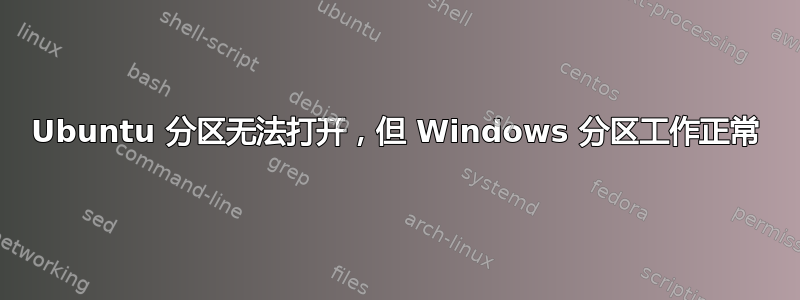 Ubuntu 分区无法打开，但 Windows 分区工作正常