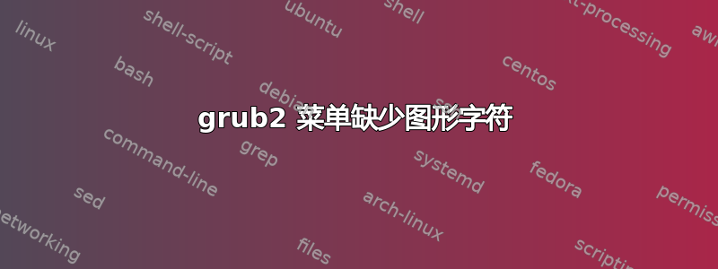 grub2 菜单缺少图形字符