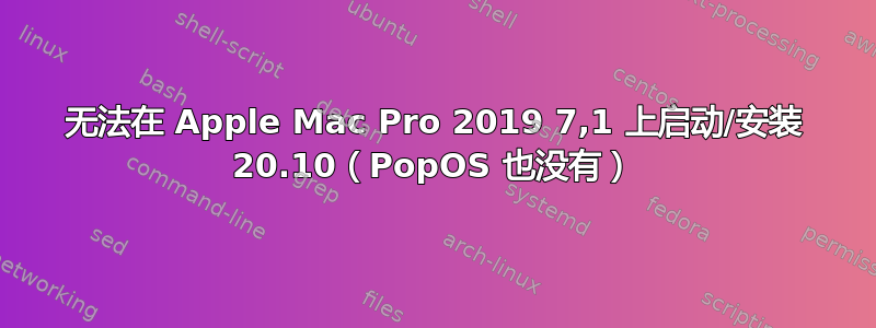 无法在 Apple Mac Pro 2019 7,1 上启动/安装 20.10（PopOS 也没有）