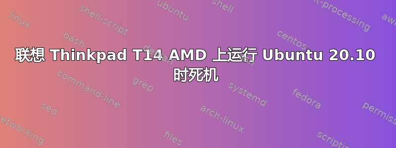 联想 Thinkpad T14 AMD 上运行 Ubuntu 20.10 时死机