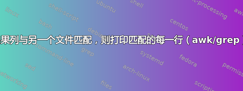 如果列与另一个文件匹配，则打印匹配的每一行（awk/grep）