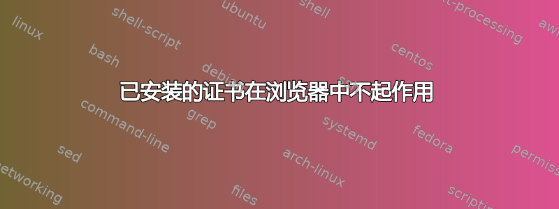 已安装的证书在浏览器中不起作用