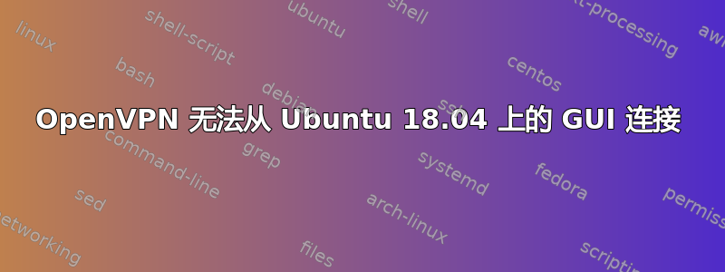 OpenVPN 无法从 Ubuntu 18.04 上的 GUI 连接