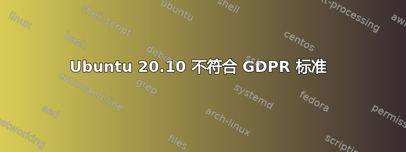 Ubuntu 20.10 不符合 GDPR 标准 