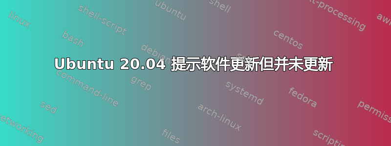 Ubuntu 20.04 提示软件更新但并未更新