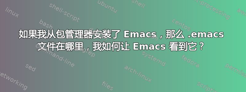 如果我从包管理器安装了 Emacs，那么 .emacs 文件在哪里，我如何让 Emacs 看到它？