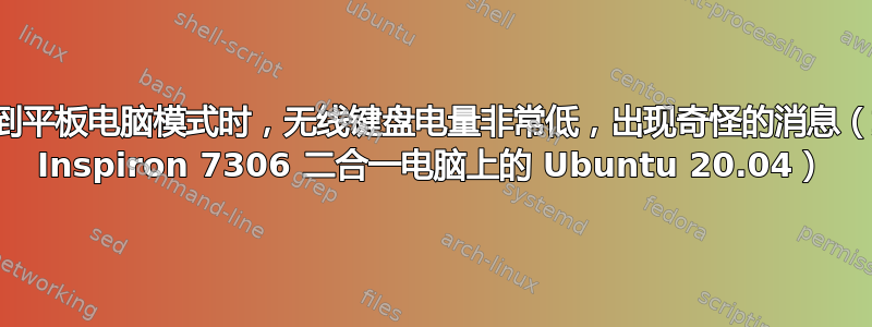 切换到平板电脑模式时，无线键盘电量非常低，出现奇怪的消息（戴尔 Inspiron 7306 二合一电脑上的 Ubuntu 20.04）