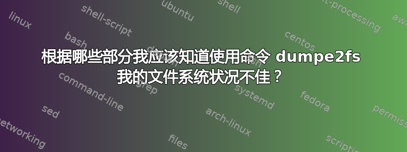 根据哪些部分我应该知道使用命令 dumpe2fs 我的文件系统状况不佳？