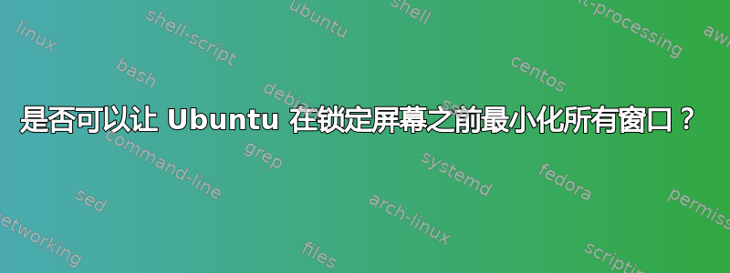 是否可以让 Ubuntu 在锁定屏幕之前最小化所有窗口？