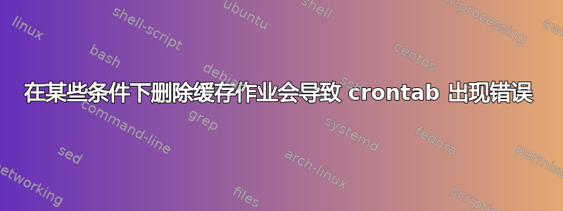 在某些条件下删除缓存作业会导致 crontab 出现错误