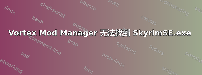 Vortex Mod Manager 无法找到 SkyrimSE.exe