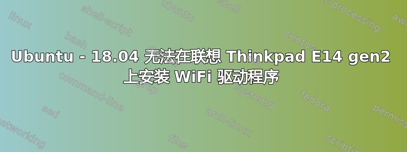 Ubuntu - 18.04 无法在联想 Thinkpad E14 gen2 上安装 WiFi 驱动程序