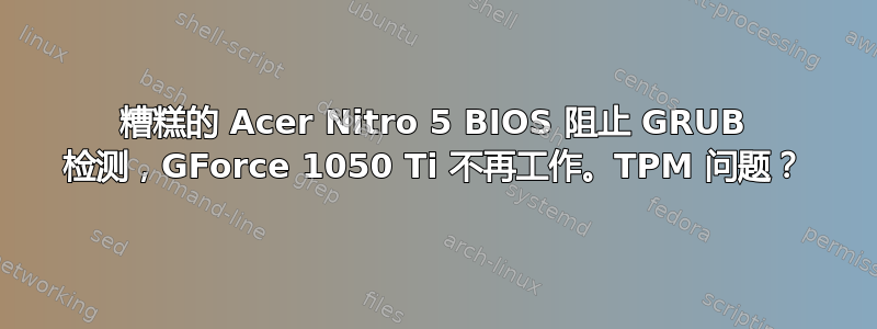 糟糕的 Acer Nitro 5 BIOS 阻止 GRUB 检测，GForce 1050 Ti 不再工作。TPM 问题？