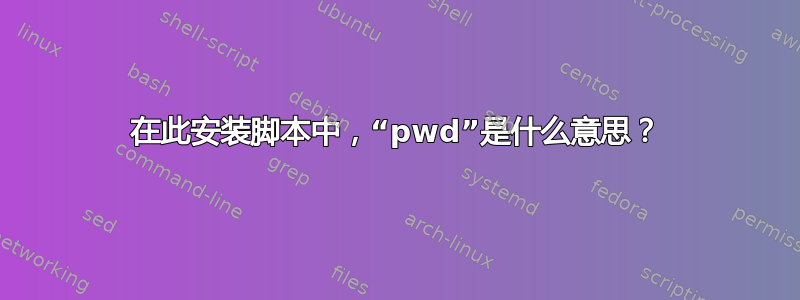 在此安装脚本中，“pwd”是什么意思？