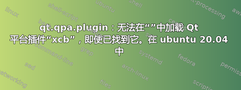 qt.qpa.plugin：无法在“”中加载 Qt 平台插件“xcb”，即使已找到它。在 ubuntu 20.04 中