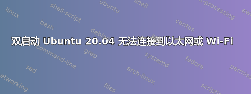 双启动 Ubuntu 20.04 无法连接到以太网或 Wi-Fi 