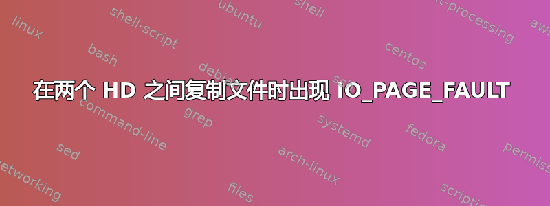 在两个 HD 之间复制文件时出现 IO_PAGE_FAULT