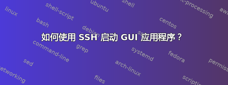 如何使用 SSH 启动 GUI 应用程序？