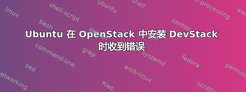 Ubuntu 在 OpenStack 中安装 DevStack 时收到错误