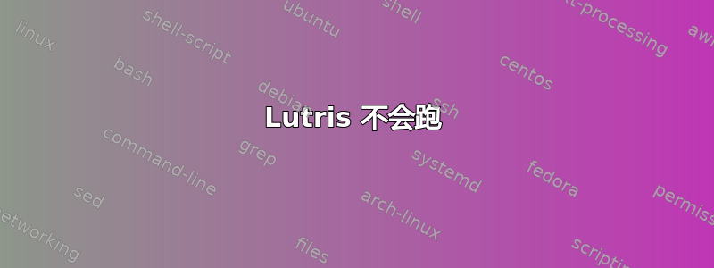 Lutris 不会跑